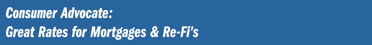 Consumer Advocate: Great Rates for Mortgages & Re Fi’s 